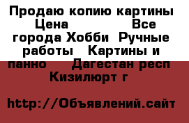 Продаю копию картины › Цена ­ 201 000 - Все города Хобби. Ручные работы » Картины и панно   . Дагестан респ.,Кизилюрт г.